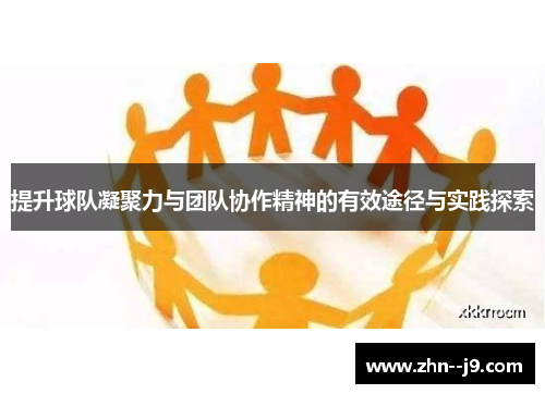 提升球队凝聚力与团队协作精神的有效途径与实践探索 提升球队凝聚力与团队协作精神的有效途径与实践探索