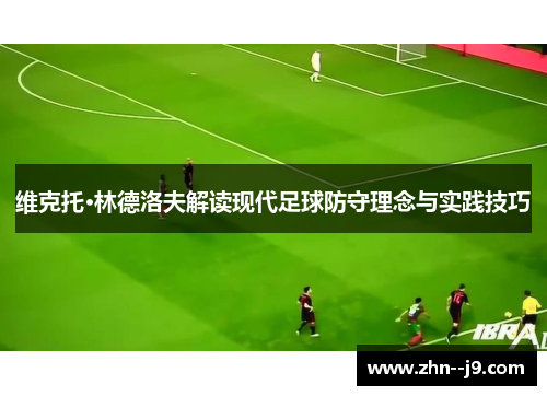 维克托·林德洛夫解读现代足球防守理念与实践技巧 维克托·林德洛夫解读现代足球防守理念与实践技巧
