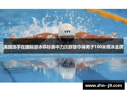 美国选手在国际游泳锦标赛中力压群雄夺得男子100米蝶泳金牌 美国选手在国际游泳锦标赛中力压群雄夺得男子100米蝶泳金牌