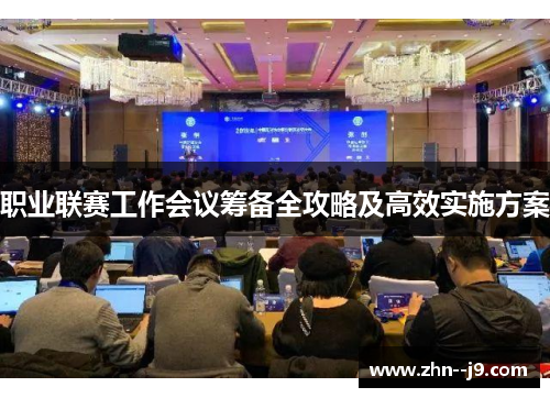 职业联赛工作会议筹备全攻略及高效实施方案 职业联赛工作会议筹备全攻略及高效实施方案