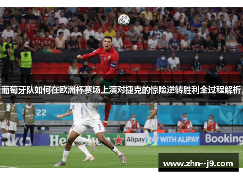 葡萄牙队如何在欧洲杯赛场上演对捷克的惊险逆转胜利全过程解析 葡萄牙队如何在欧洲杯赛场上演对捷克的惊险逆转胜利全过程解析