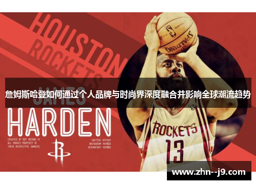 詹姆斯哈登如何通过个人品牌与时尚界深度融合并影响全球潮流趋势 詹姆斯哈登如何通过个人品牌与时尚界深度融合并影响全球潮流趋势