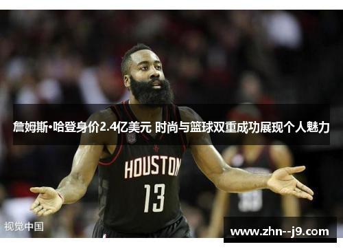 詹姆斯·哈登身价2.4亿美元 时尚与篮球双重成功展现个人魅力 詹姆斯·哈登身价2.4亿美元 时尚与篮球双重成功展现个人魅力