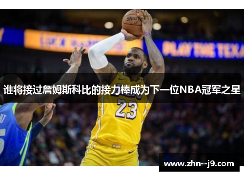 谁将接过詹姆斯科比的接力棒成为下一位NBA冠军之星 谁将接过詹姆斯科比的接力棒成为下一位NBA冠军之星