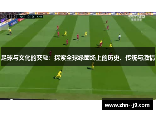 足球与文化的交融:探索全球绿茵场上的历史、传统与激情 足球与文化的交融:探索全球绿茵场上的历史、传统与激情