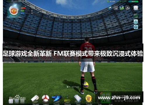足球游戏全新革新 FM联赛模式带来极致沉浸式体验 足球游戏全新革新 FM联赛模式带来极致沉浸式体验