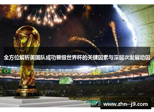 全方位解析美国队成功晋级世界杯的关键因素与深层次发展动因 全方位解析美国队成功晋级世界杯的关键因素与深层次发展动因