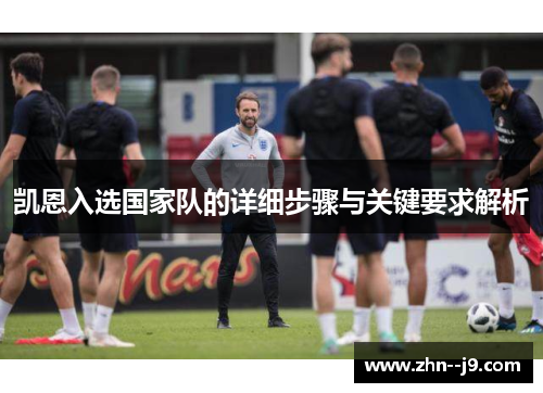 凯恩入选国家队的详细步骤与关键要求解析 凯恩入选国家队的详细步骤与关键要求解析