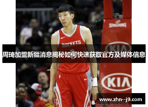 周琦加盟新疆消息揭秘如何快速获取官方及媒体信息