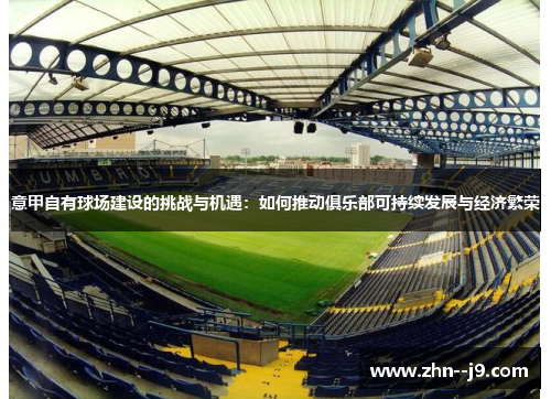 意甲自有球场建设的挑战与机遇：如何推动俱乐部可持续发展与经济繁荣