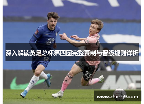 深入解读英足总杯第四圈完整赛制与晋级规则详析 深入解读英足总杯第四圈完整赛制与晋级规则详析