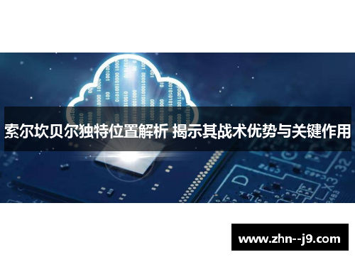 索尔坎贝尔独特位置解析 揭示其战术优势与关键作用 索尔坎贝尔独特位置解析 揭示其战术优势与关键作用