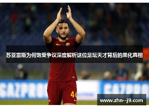 苏亚雷斯为何饱受争议深度解析这位足坛天才背后的黑化真相