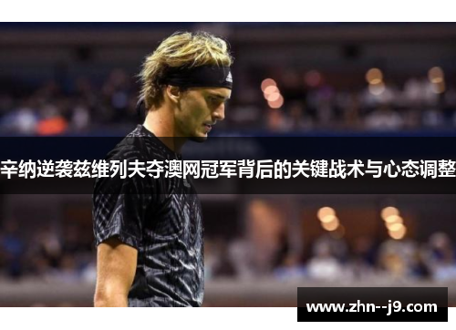 辛纳逆袭兹维列夫夺澳网冠军背后的关键战术与心态调整