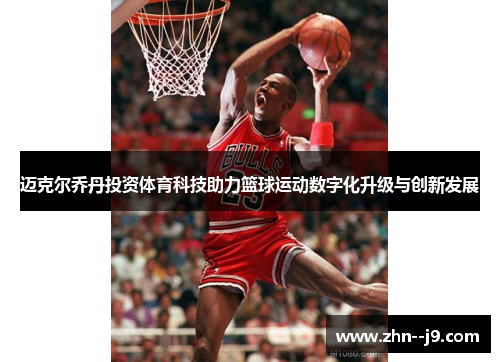 迈克尔乔丹投资体育科技助力篮球运动数字化升级与创新发展