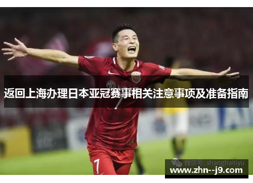 返回上海办理日本亚冠赛事相关注意事项及准备指南 返回上海办理日本亚冠赛事相关注意事项及准备指南