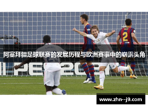 阿塞拜疆足球联赛的发展历程与欧洲赛事中的崭露头角