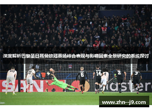 深度解析巴黎圣日耳曼欧冠赛场综合表现与影响因素全景研究的系统探讨