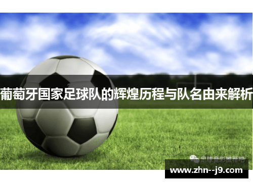 葡萄牙国家足球队的辉煌历程与队名由来解析