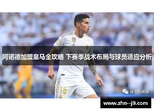 阿诺德加盟皇马全攻略 下赛季战术布局与球员适应分析