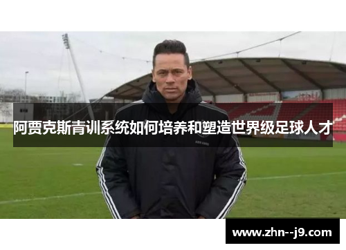 阿贾克斯青训系统如何培养和塑造世界级足球人才