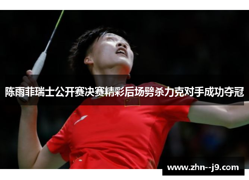 陈雨菲瑞士公开赛决赛精彩后场劈杀力克对手成功夺冠