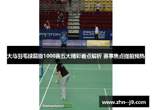 大马羽毛球超级1000赛五大精彩看点解析 赛事焦点提前预热 大马羽毛球超级1000赛五大精彩看点解析 赛事焦点提前预热