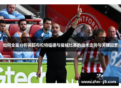如何全面分析英超布伦特福德与曼城比赛的战术走势与关键因素 如何全面分析英超布伦特福德与曼城比赛的战术走势与关键因素