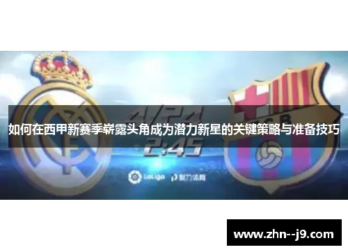 如何在西甲新赛季崭露头角成为潜力新星的关键策略与准备技巧 如何在西甲新赛季崭露头角成为潜力新星的关键策略与准备技巧