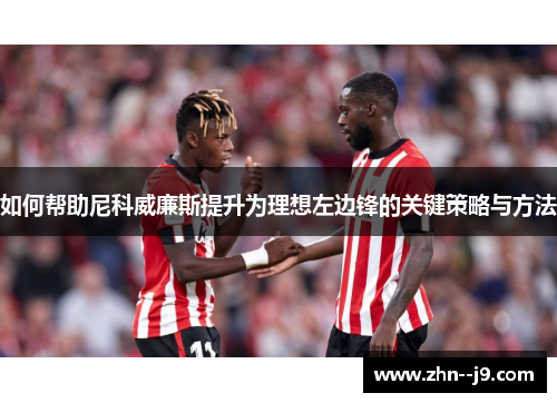 如何帮助尼科威廉斯提升为理想左边锋的关键策略与方法 如何帮助尼科威廉斯提升为理想左边锋的关键策略与方法
