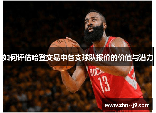 如何评估哈登交易中各支球队报价的价值与潜力