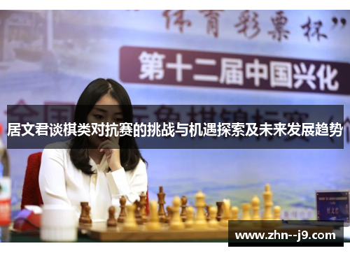 居文君谈棋类对抗赛的挑战与机遇探索及未来发展趋势 居文君谈棋类对抗赛的挑战与机遇探索及未来发展趋势