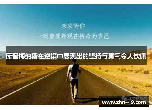 库普梅纳斯在逆境中展现出的坚持与勇气令人钦佩 库普梅纳斯在逆境中展现出的坚持与勇气令人钦佩