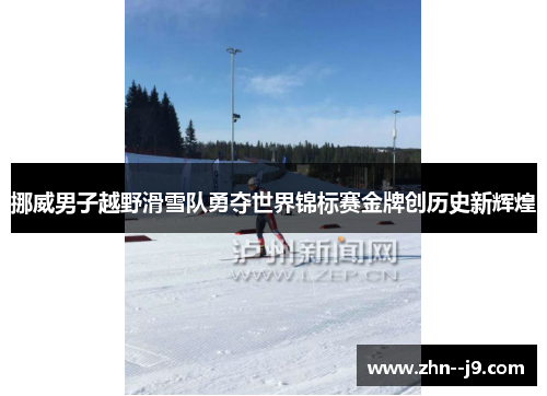 挪威男子越野滑雪队勇夺世界锦标赛金牌创历史新辉煌