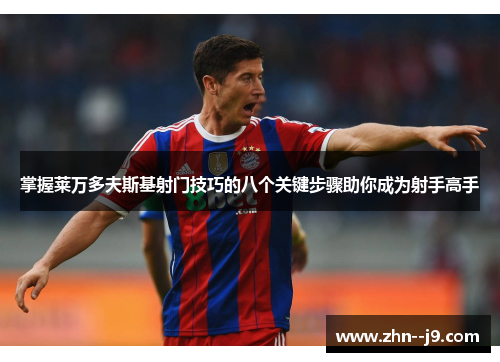 掌握莱万多夫斯基射门技巧的八个关键步骤助你成为射手高手 掌握莱万多夫斯基射门技巧的八个关键步骤助你成为射手高手