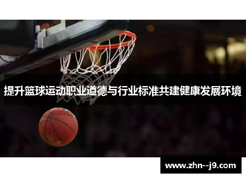 提升篮球运动职业道德与行业标准共建健康发展环境 提升篮球运动职业道德与行业标准共建健康发展环境