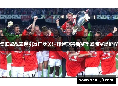 曼联欧战表现引发广泛关注球迷期待新赛季欧洲赛场征程