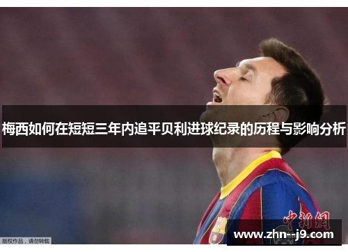 梅西如何在短短三年内追平贝利进球纪录的历程与影响分析