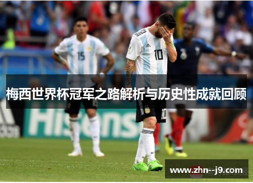 梅西世界杯冠军之路解析与历史性成就回顾