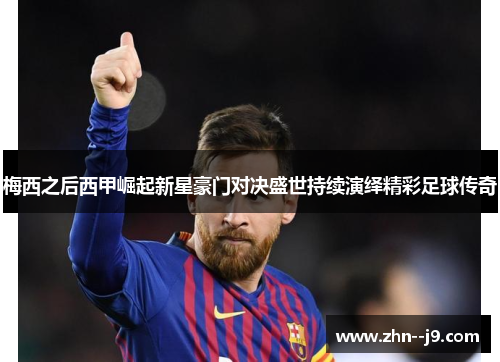 梅西之后西甲崛起新星豪门对决盛世持续演绎精彩足球传奇