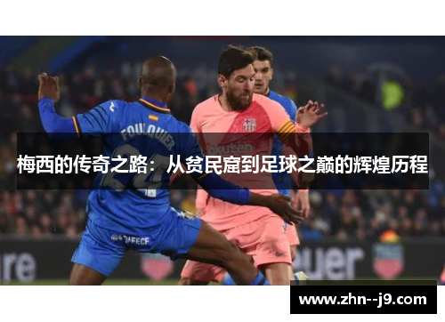 梅西的传奇之路:从贫民窟到足球之巅的辉煌历程 梅西的传奇之路:从贫民窟到足球之巅的辉煌历程