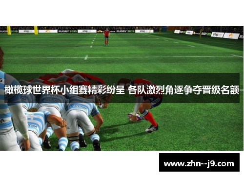 橄榄球世界杯小组赛精彩纷呈 各队激烈角逐争夺晋级名额 橄榄球世界杯小组赛精彩纷呈 各队激烈角逐争夺晋级名额
