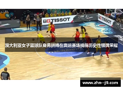澳大利亚女子篮球队奋勇拼搏在奥运赛场摘得历史性银牌荣耀 澳大利亚女子篮球队奋勇拼搏在奥运赛场摘得历史性银牌荣耀