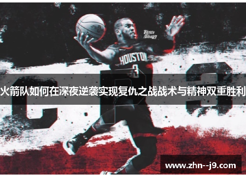 火箭队如何在深夜逆袭实现复仇之战战术与精神双重胜利 火箭队如何在深夜逆袭实现复仇之战战术与精神双重胜利