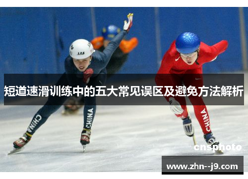 短道速滑训练中的五大常见误区及避免方法解析 短道速滑训练中的五大常见误区及避免方法解析