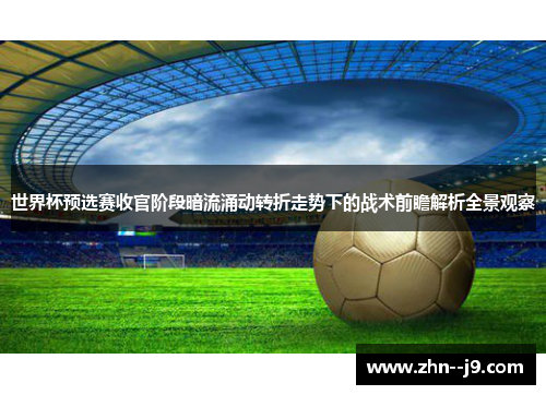 世界杯预选赛收官阶段暗流涌动转折走势下的战术前瞻解析全景观察
