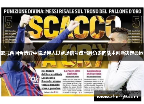 欧冠两回合博弈中临场换人以赛场信号改写胜负走向战术判断决定命运