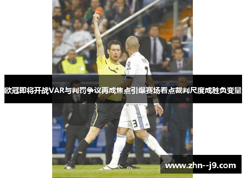 欧冠即将开战VAR与判罚争议再成焦点引爆赛场看点裁判尺度成胜负变量 欧冠即将开战VAR与判罚争议再成焦点引爆赛场看点裁判尺度成胜负变量