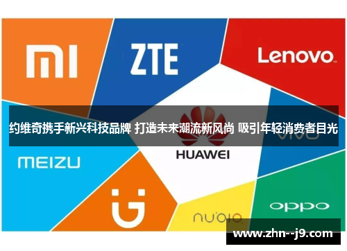 约维奇携手新兴科技品牌 打造未来潮流新风尚 吸引年轻消费者目光