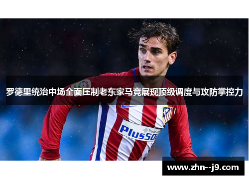罗德里统治中场全面压制老东家马竞展现顶级调度与攻防掌控力